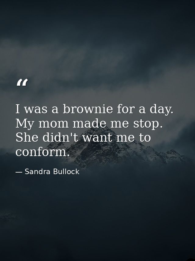 I was a brownie for a day. My mom made me stop. She didn't want me to conform. — Sandra Bullock