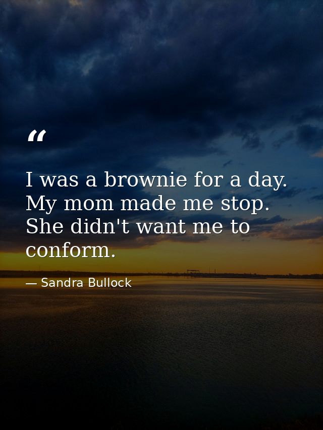I was a brownie for a day. My mom made me stop. She didn't want me to conform. — Sandra Bullock