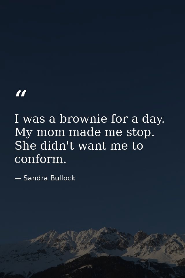 I was a brownie for a day. My mom made me stop. She didn't want me to conform. — Sandra Bullock