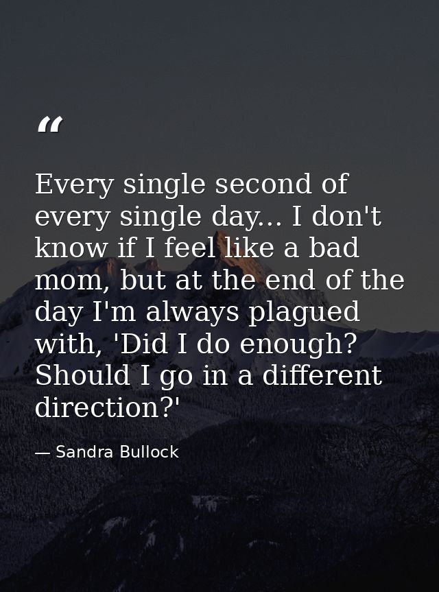 Every single second of every single day... I don't know if I feel like a bad mom, but at the end of the day I'm always p — Sandra Bullock