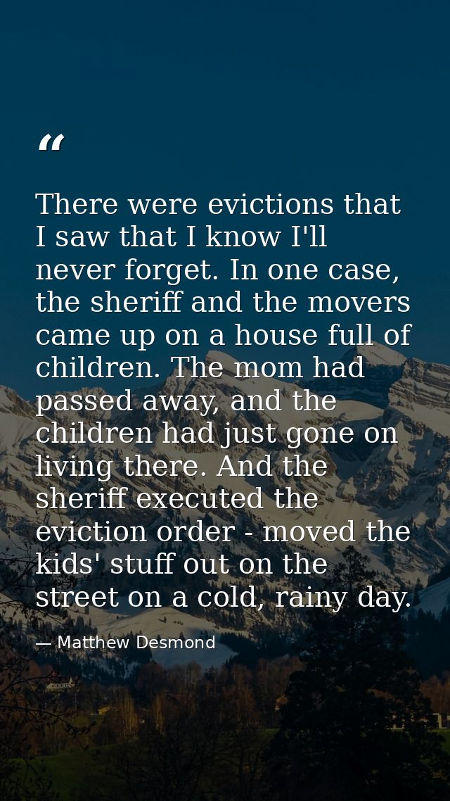 There were evictions that I saw that I know I'll never forget. In one case, the sheriff and the movers came up on a hous — Matthew Desmond