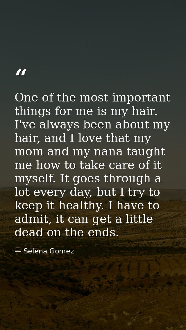 One of the most important things for me is my hair. I've always been about my hair, and I love that my mom and my nana t — Selena Gomez