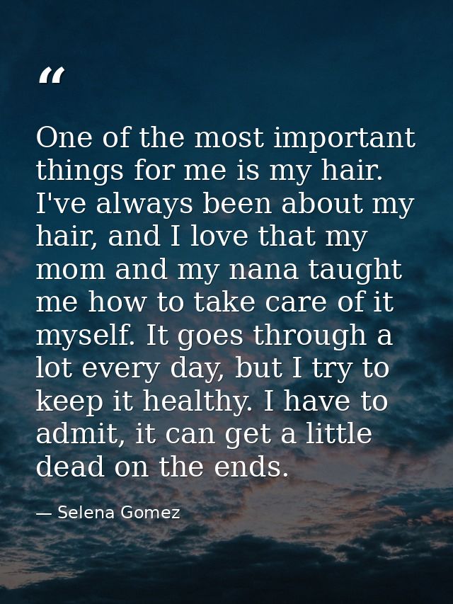 One of the most important things for me is my hair. I've always been about my hair, and I love that my mom and my nana t — Selena Gomez