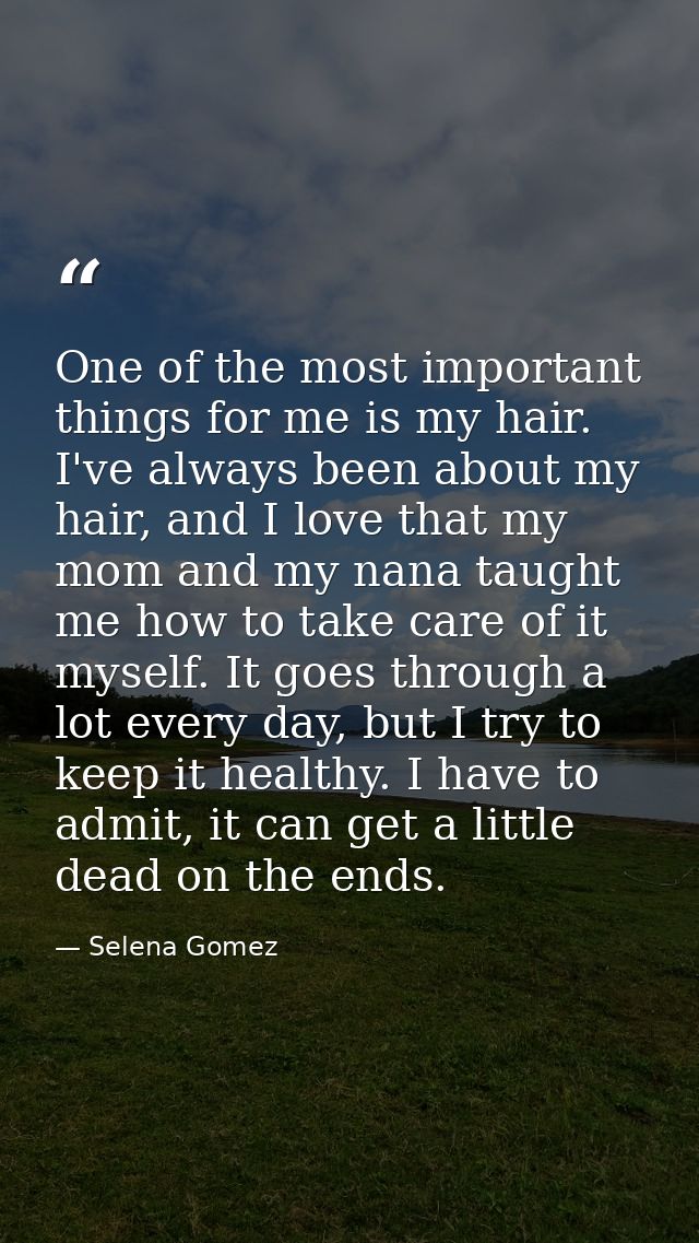 One of the most important things for me is my hair. I've always been about my hair, and I love that my mom and my nana t — Selena Gomez