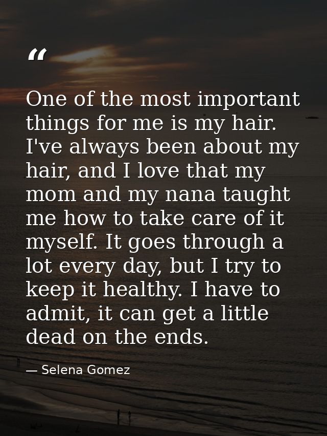 One of the most important things for me is my hair. I've always been about my hair, and I love that my mom and my nana t — Selena Gomez