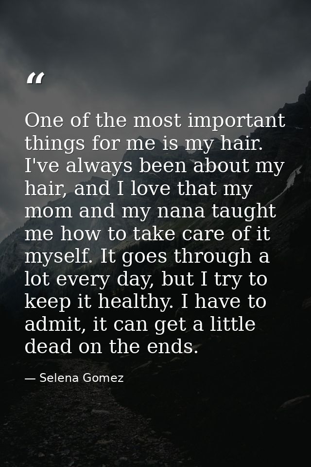 One of the most important things for me is my hair. I've always been about my hair, and I love that my mom and my nana t — Selena Gomez
