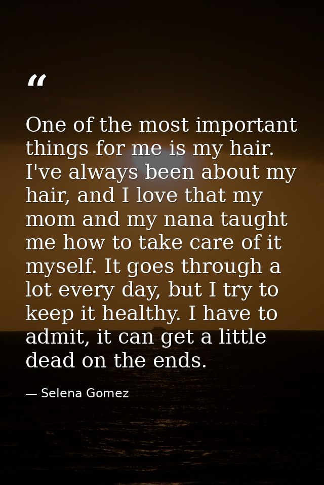 One of the most important things for me is my hair. I've always been about my hair, and I love that my mom and my nana t — Selena Gomez
