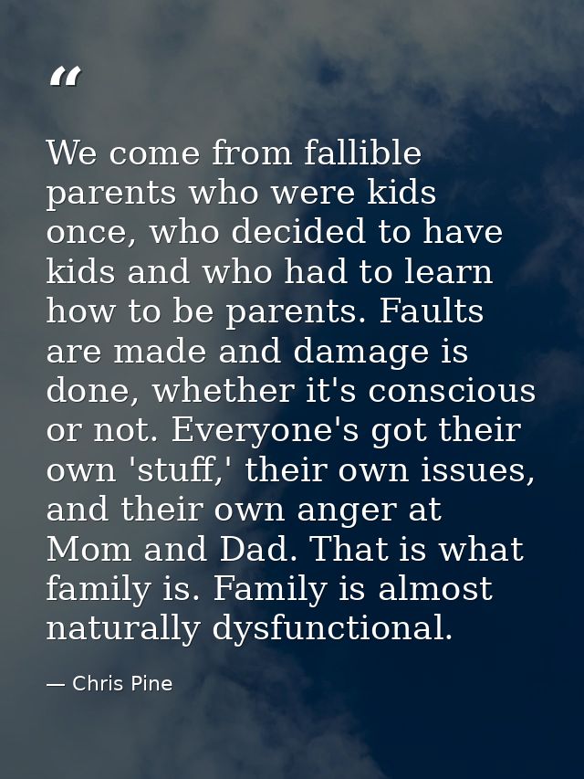 We come from fallible parents who were kids once, who decided to have kids and who had to learn how to be parents. Fault — Chris Pine