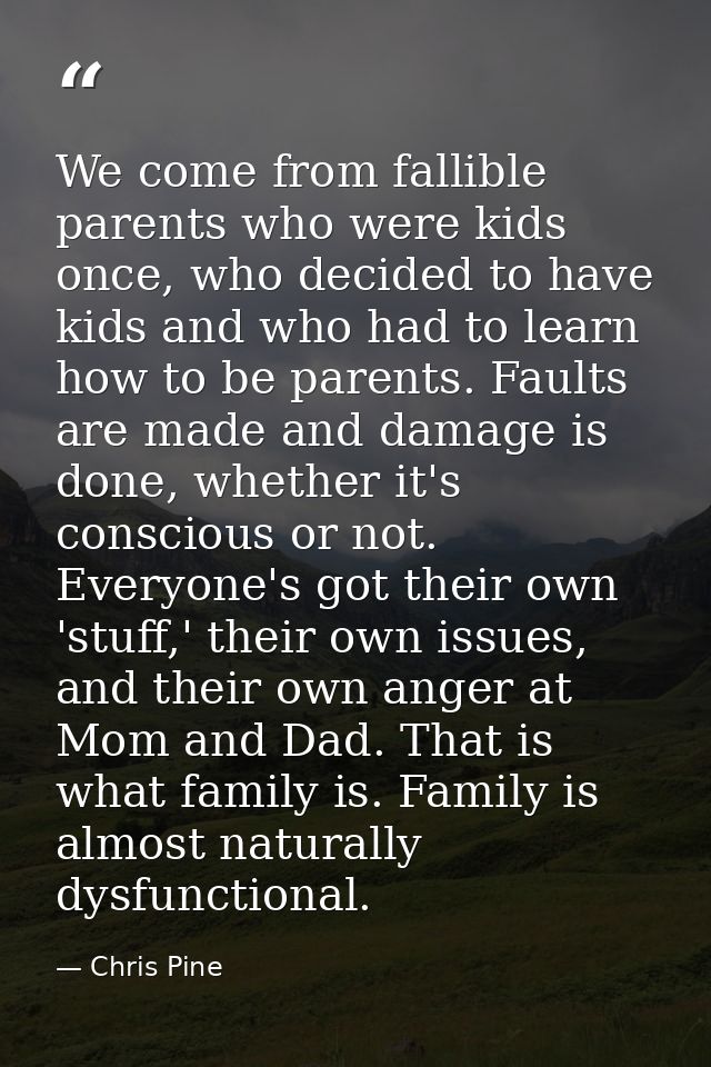 We come from fallible parents who were kids once, who decided to have kids and who had to learn how to be parents. Fault — Chris Pine