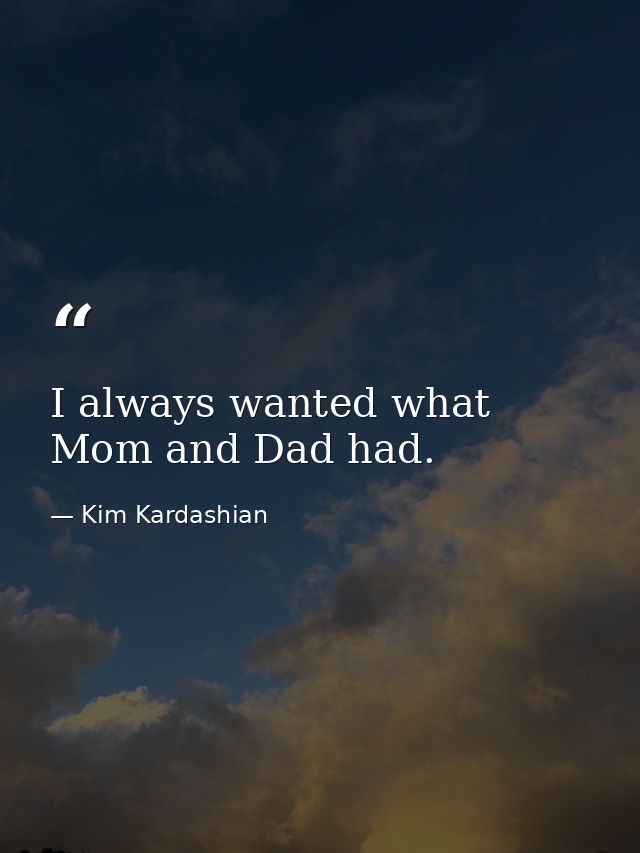 I always wanted what Mom and Dad had. — Kim Kardashian