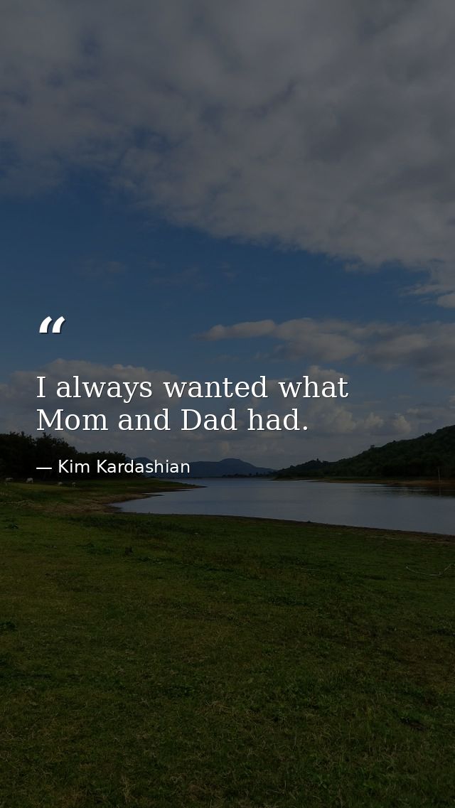 I always wanted what Mom and Dad had. — Kim Kardashian