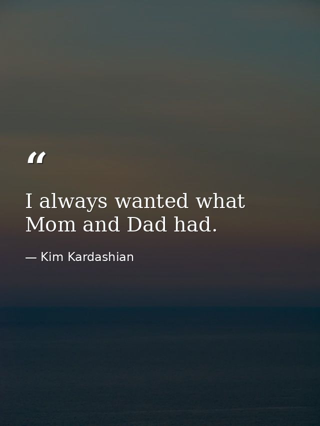 I always wanted what Mom and Dad had. — Kim Kardashian