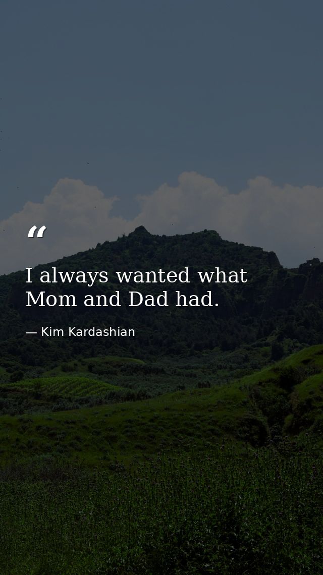 I always wanted what Mom and Dad had. — Kim Kardashian