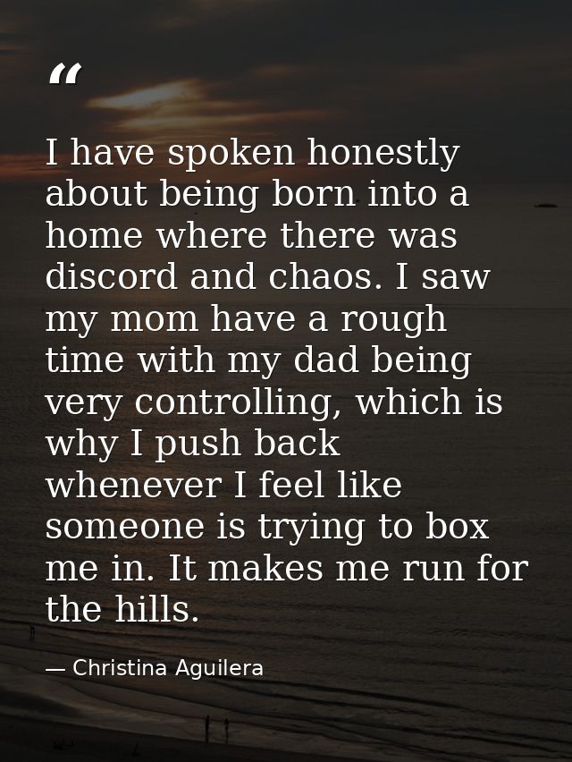I have spoken honestly about being born into a home where there was discord and chaos. I saw my mom have a rough time wi — Christina Aguilera