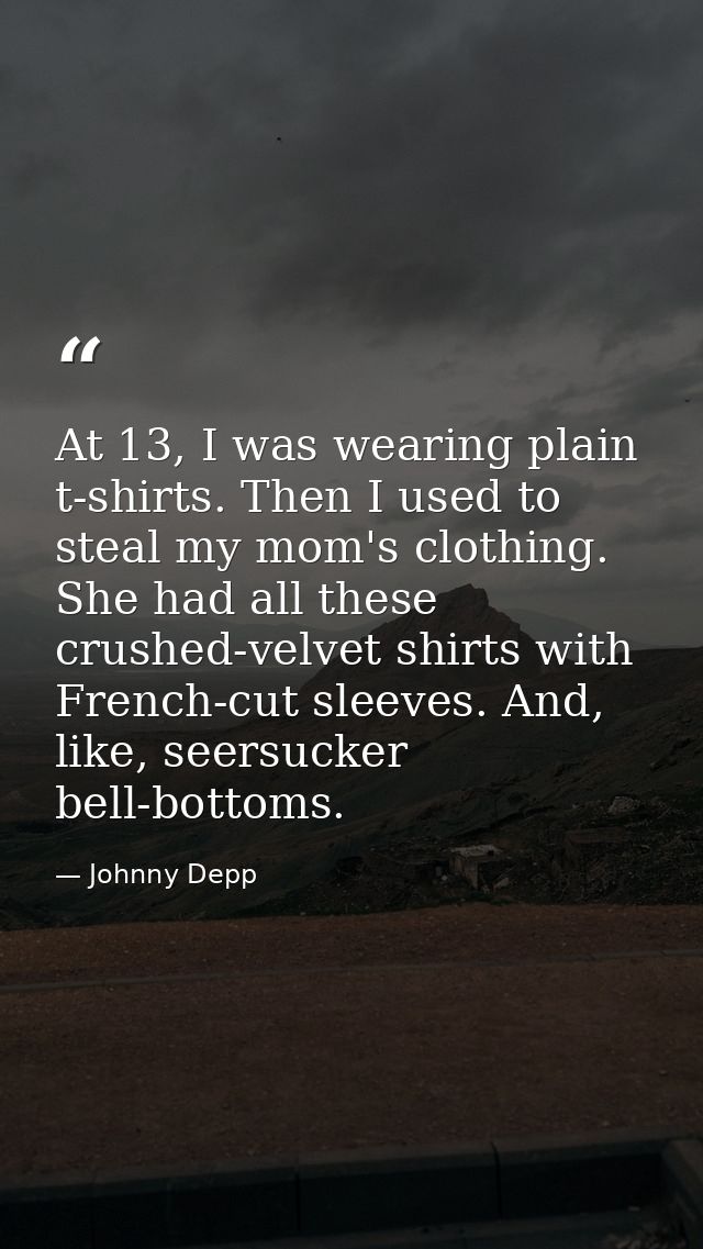 At 13, I was wearing plain t-shirts. Then I used to steal my mom's clothing. She had all these crushed-velvet shirts wit — Johnny Depp