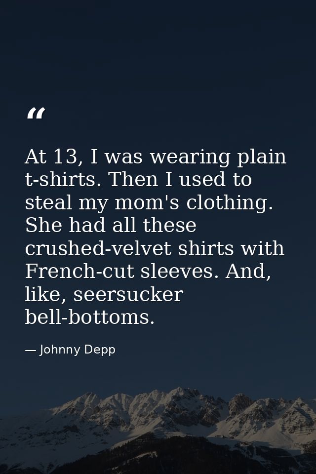 At 13, I was wearing plain t-shirts. Then I used to steal my mom's clothing. She had all these crushed-velvet shirts wit — Johnny Depp