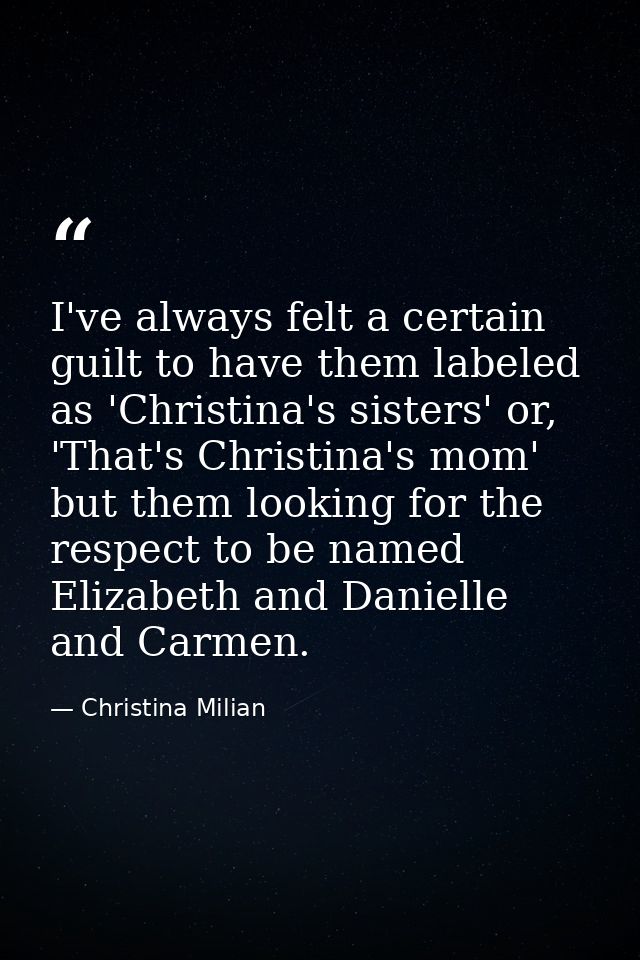 I've always felt a certain guilt to have them labeled as 'Christina's sisters' or, 'That's Christina's mom' but them loo — Christina Milian