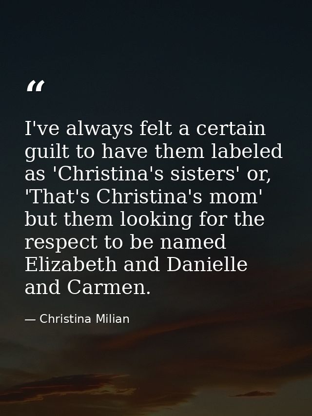I've always felt a certain guilt to have them labeled as 'Christina's sisters' or, 'That's Christina's mom' but them loo — Christina Milian
