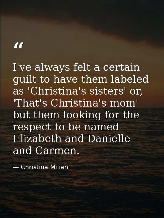 I've always felt a certain guilt to have them labeled as 'Christina's sisters' or, 'That's Christina's mom' but them loo — Christina Milian