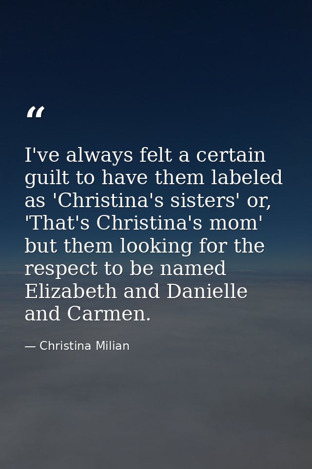 I've always felt a certain guilt to have them labeled as 'Christina's sisters' or, 'That's Christina's mom' but them loo — Christina Milian