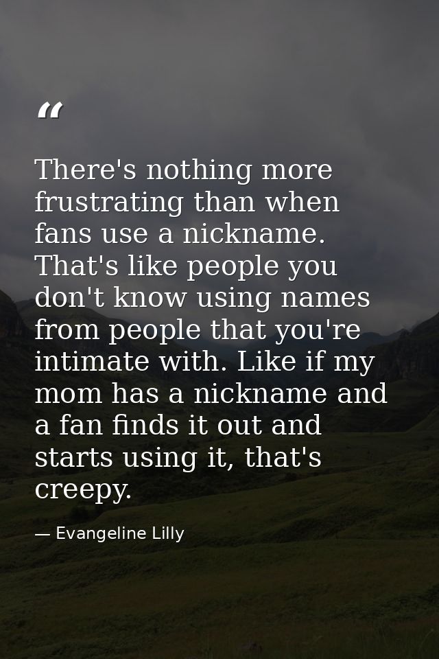 There's nothing more frustrating than when fans use a nickname. That's like people you don't know using names from peopl — Evangeline Lilly