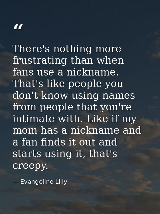 There's nothing more frustrating than when fans use a nickname. That's like people you don't know using names from peopl — Evangeline Lilly
