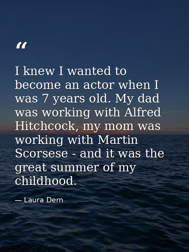 I knew I wanted to become an actor when I was 7 years old. My dad was working with Alfred Hitchcock, my mom was working  — Laura Dern