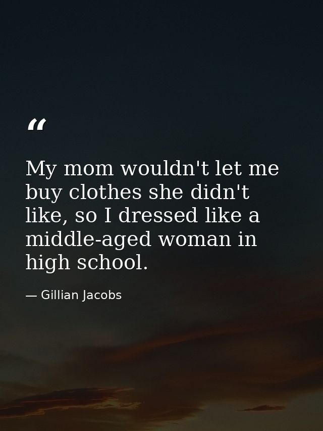 My mom wouldn't let me buy clothes she didn't like, so I dressed like a middle-aged woman in high school. — Gillian Jacobs