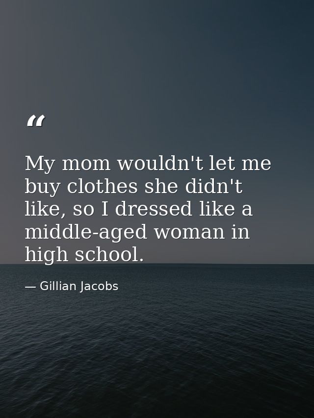 My mom wouldn't let me buy clothes she didn't like, so I dressed like a middle-aged woman in high school. — Gillian Jacobs