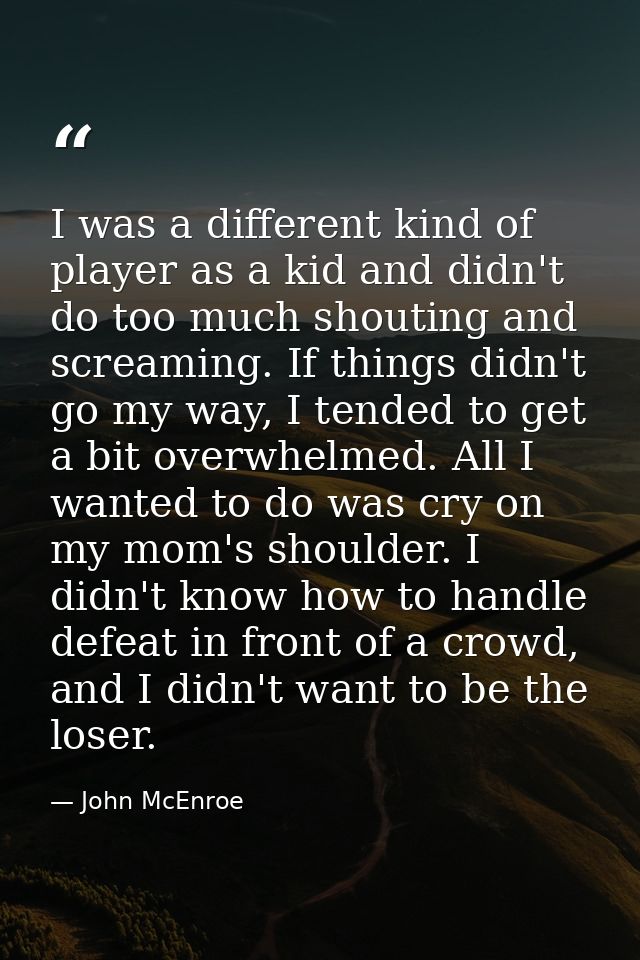 I was a different kind of player as a kid and didn't do too much shouting and screaming. If things didn't go my way, I t — John McEnroe