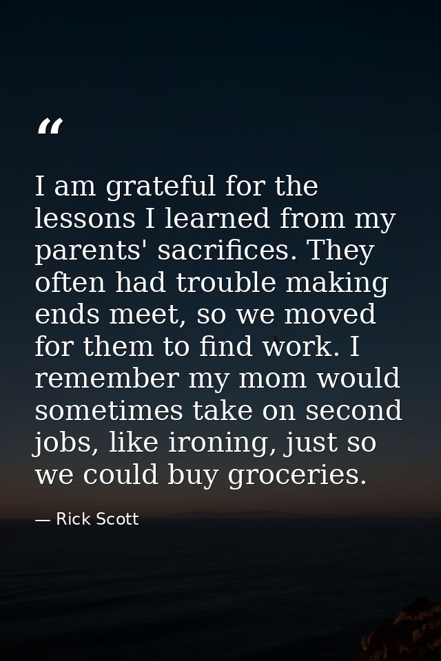 I am grateful for the lessons I learned from my parents' sacrifices. They often had trouble making ends meet, so we move — Rick Scott
