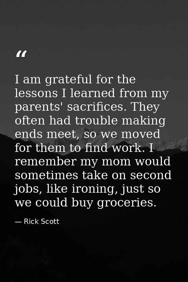 I am grateful for the lessons I learned from my parents' sacrifices. They often had trouble making ends meet, so we move — Rick Scott