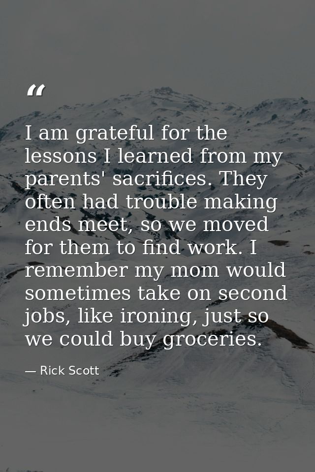 I am grateful for the lessons I learned from my parents' sacrifices. They often had trouble making ends meet, so we move — Rick Scott