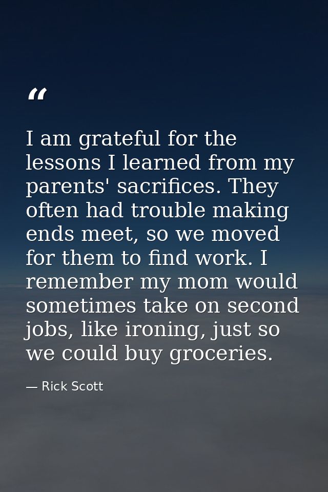 I am grateful for the lessons I learned from my parents' sacrifices. They often had trouble making ends meet, so we move — Rick Scott