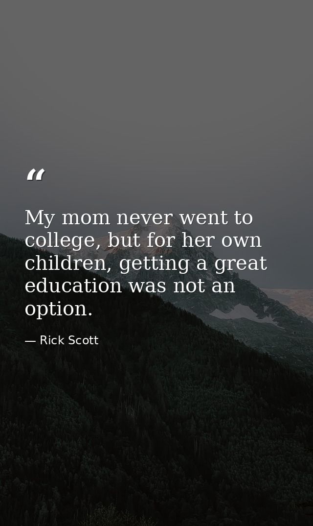 My mom never went to college, but for her own children, getting a great education was not an option. — Rick Scott