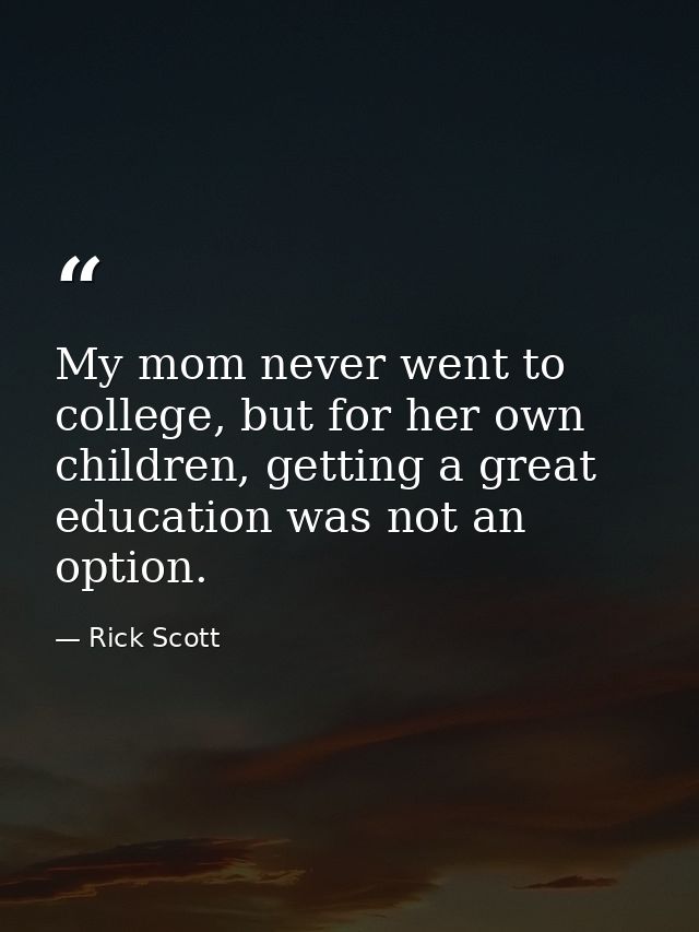 My mom never went to college, but for her own children, getting a great education was not an option. — Rick Scott