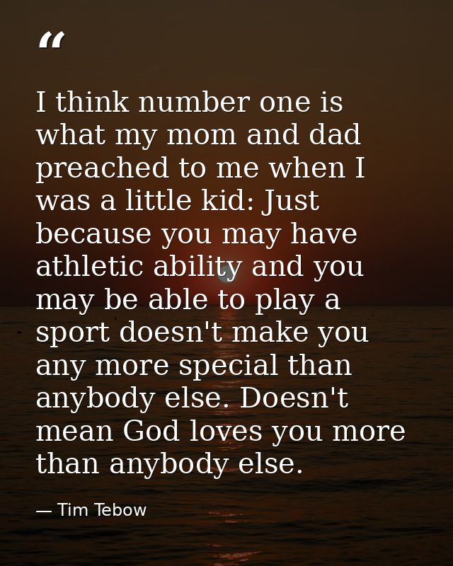 I think number one is what my mom and dad preached to me when I was a little kid: Just because you may have athletic abi — Tim Tebow