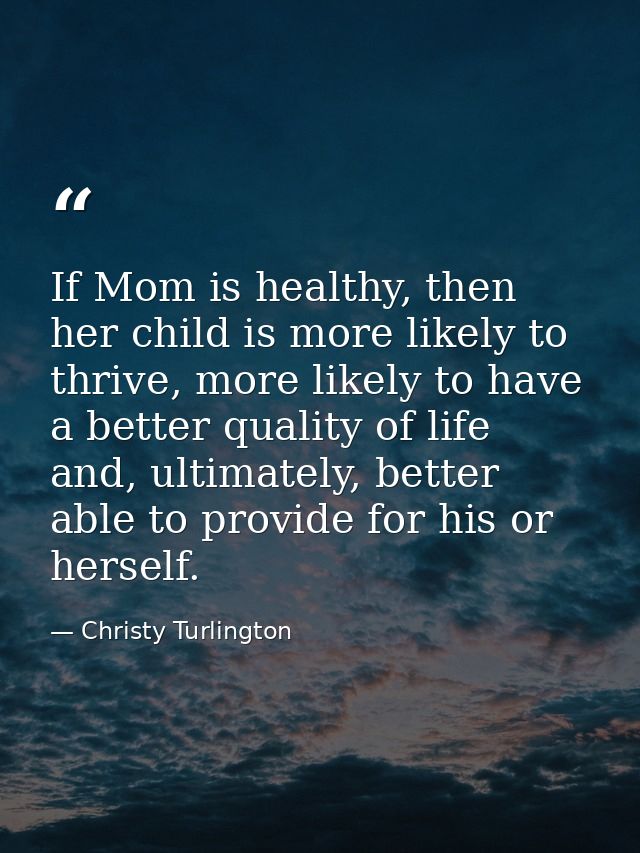 If Mom is healthy, then her child is more likely to thrive, more likely to have a better quality of life and, ultimately — Christy Turlington