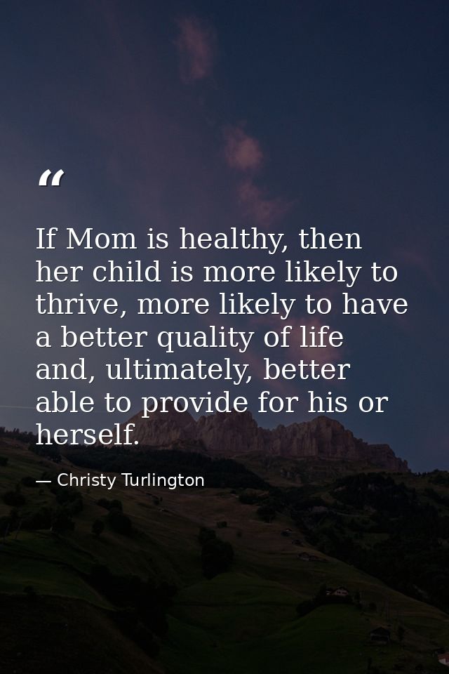 If Mom is healthy, then her child is more likely to thrive, more likely to have a better quality of life and, ultimately — Christy Turlington