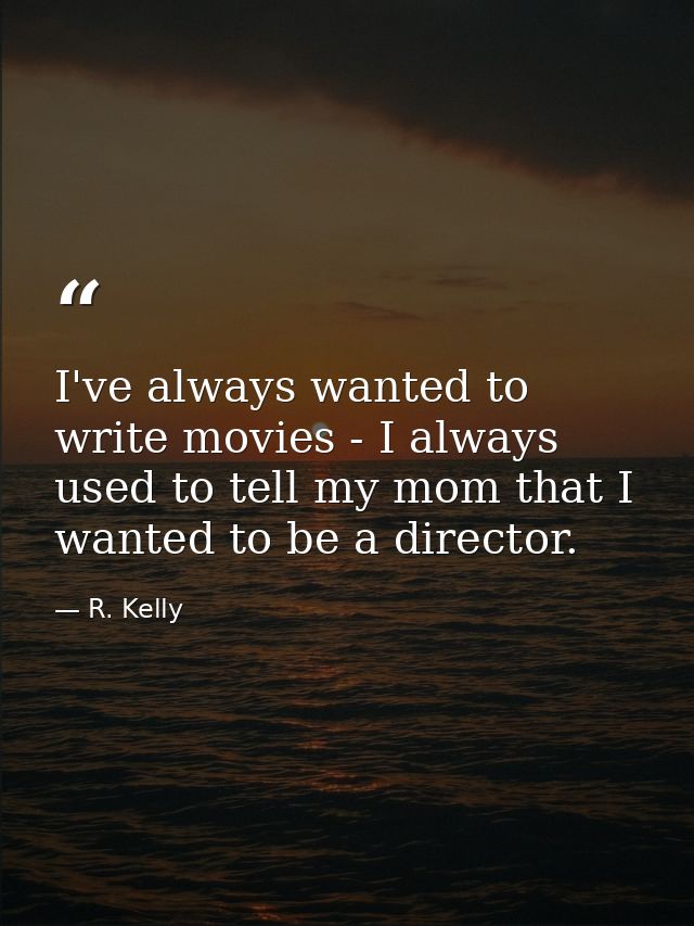 I've always wanted to write movies - I always used to tell my mom that I wanted to be a director. — R. Kelly