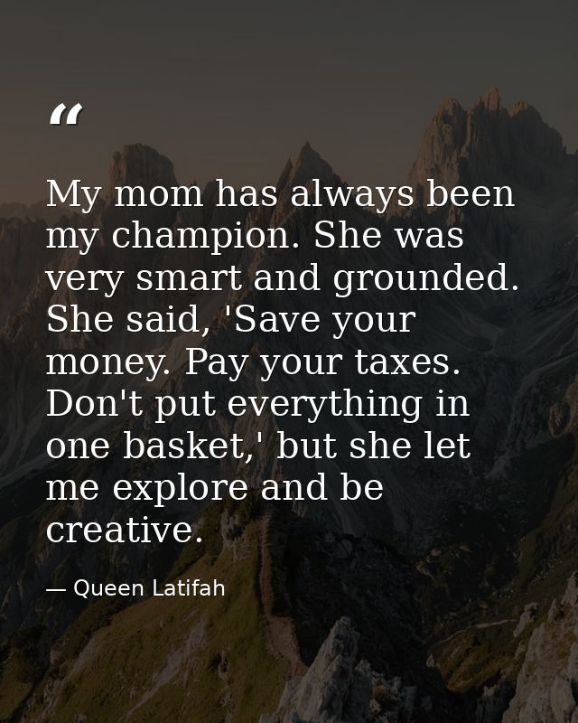 My mom has always been my champion. She was very smart and grounded. She said, 'Save your money. Pay your taxes. Don't p — Queen Latifah