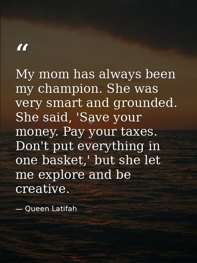 My mom has always been my champion. She was very smart and grounded. She said, 'Save your money. Pay your taxes. Don't p — Queen Latifah