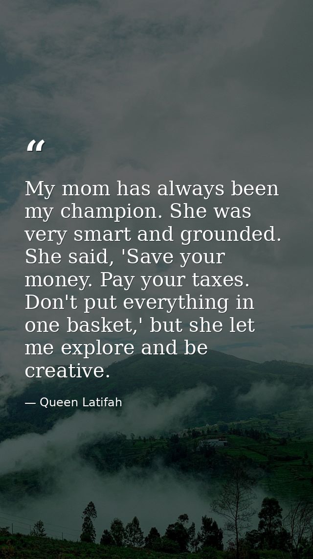 My mom has always been my champion. She was very smart and grounded. She said, 'Save your money. Pay your taxes. Don't p — Queen Latifah
