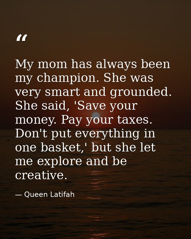 My mom has always been my champion. She was very smart and grounded. She said, 'Save your money. Pay your taxes. Don't p — Queen Latifah