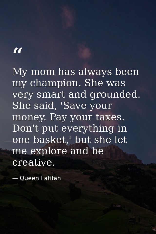 My mom has always been my champion. She was very smart and grounded. She said, 'Save your money. Pay your taxes. Don't p — Queen Latifah