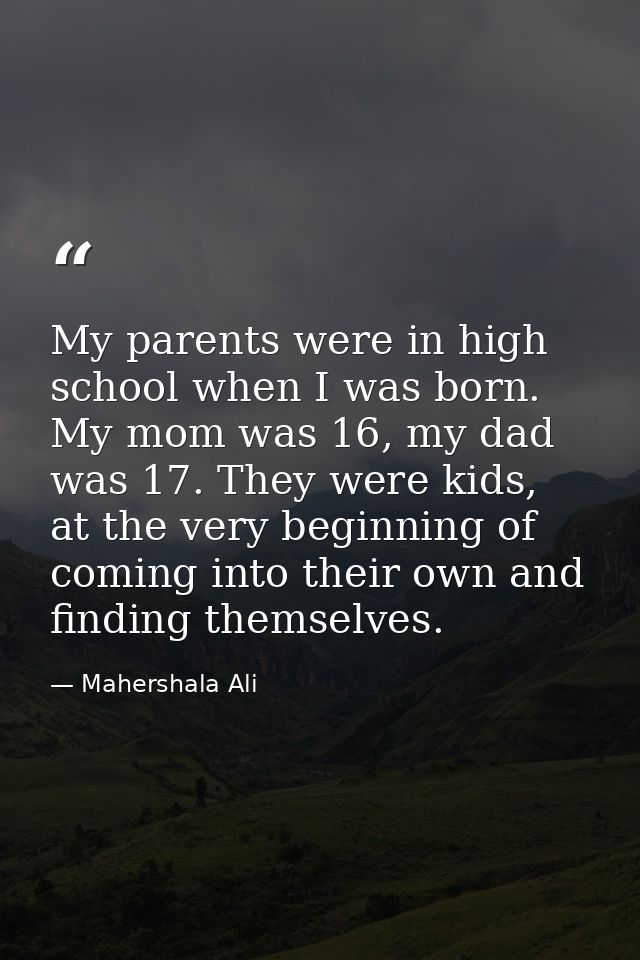 My parents were in high school when I was born. My mom was 16, my dad was 17. They were kids, at the very beginning of c — Mahershala Ali