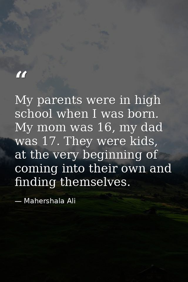 My parents were in high school when I was born. My mom was 16, my dad was 17. They were kids, at the very beginning of c — Mahershala Ali