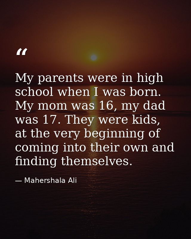 My parents were in high school when I was born. My mom was 16, my dad was 17. They were kids, at the very beginning of c — Mahershala Ali