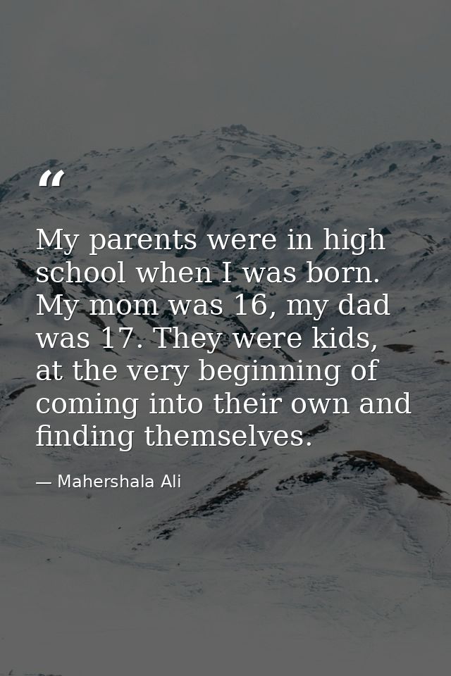 My parents were in high school when I was born. My mom was 16, my dad was 17. They were kids, at the very beginning of c — Mahershala Ali