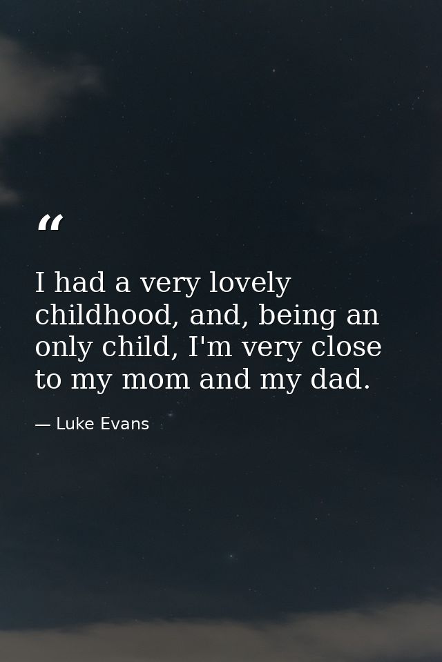 I had a very lovely childhood, and, being an only child, I'm very close to my mom and my dad. — Luke Evans